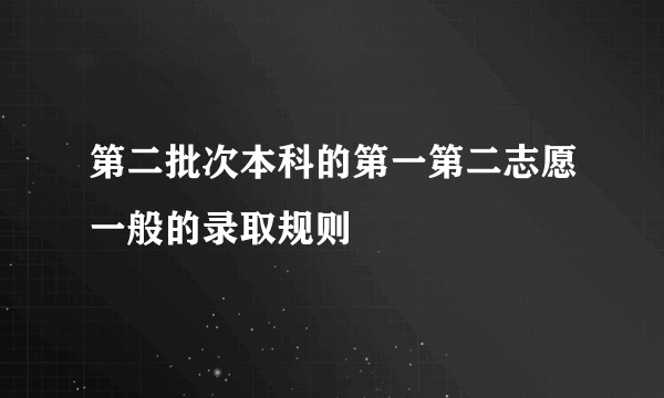 第二批次本科的第一第二志愿一般的录取规则