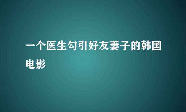 一个医生勾引好友妻子的韩国电影