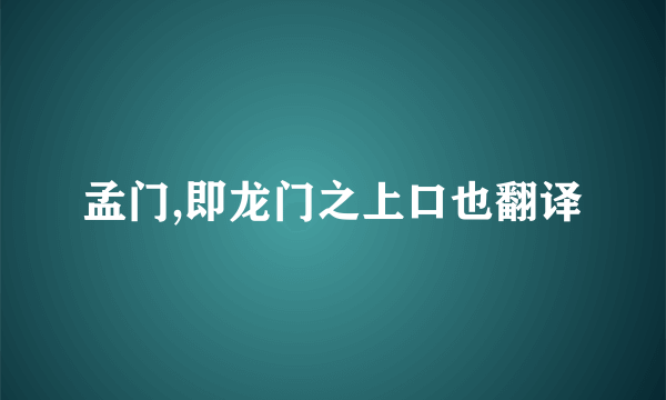 孟门,即龙门之上口也翻译