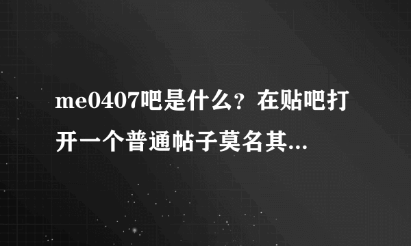 me0407吧是什么？在贴吧打开一个普通帖子莫名其妙就穿越过去了