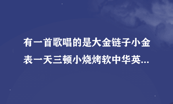 有一首歌唱的是大金链子小金表一天三顿小烧烤软中华英玉溪头发越短越牛逼啥歌