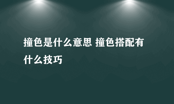 撞色是什么意思 撞色搭配有什么技巧