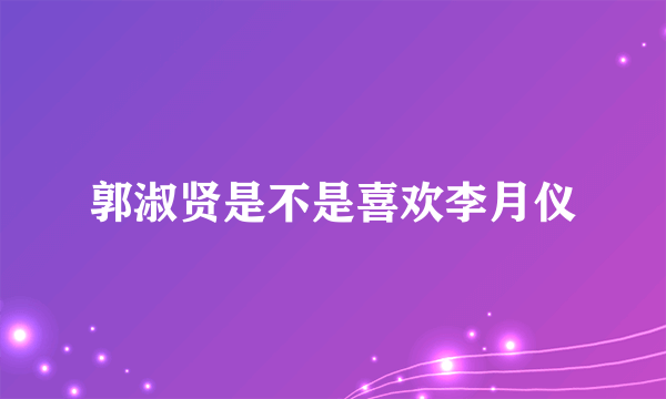 郭淑贤是不是喜欢李月仪