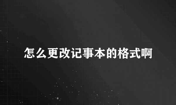 怎么更改记事本的格式啊