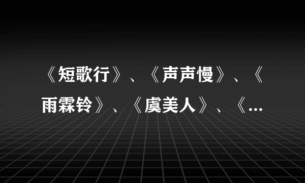 《短歌行》、《声声慢》、《雨霖铃》、《虞美人》、《蝶恋花》或《锦瑟》的[文学短评]