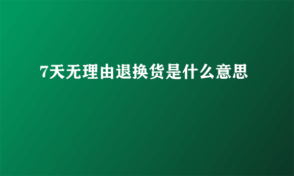 7天无理由退换货是什么意思