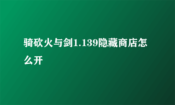 骑砍火与剑1.139隐藏商店怎么开