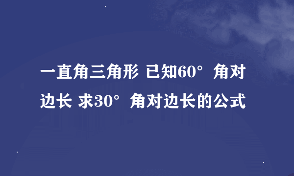 一直角三角形 已知60°角对边长 求30°角对边长的公式