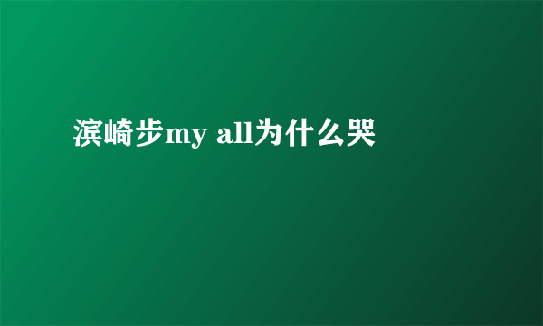 滨崎步my all为什么哭