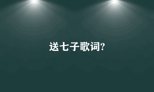 送七子歌词?