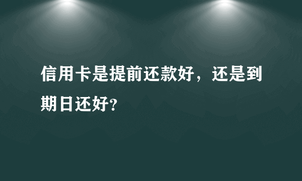 信用卡是提前还款好，还是到期日还好？