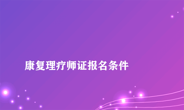 
康复理疗师证报名条件

