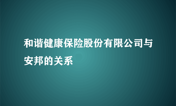 和谐健康保险股份有限公司与安邦的关系