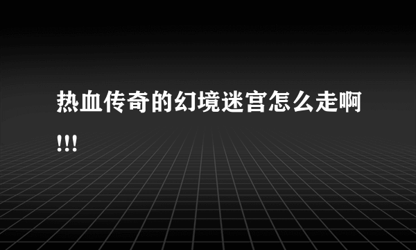 热血传奇的幻境迷宫怎么走啊!!!