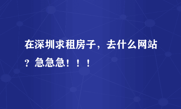 在深圳求租房子，去什么网站？急急急！！！