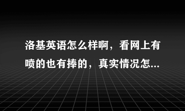 洛基英语怎么样啊，看网上有喷的也有捧的，真实情况怎么样呢，知情人士能透露一下吗