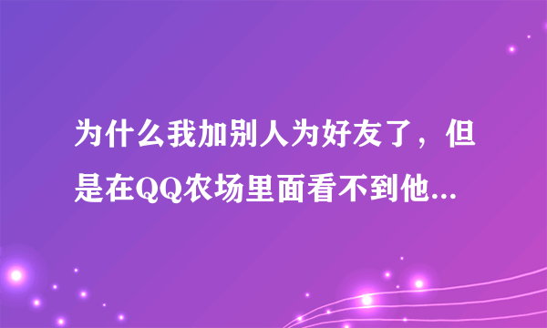 为什么我加别人为好友了，但是在QQ农场里面看不到他呢？他能看到我