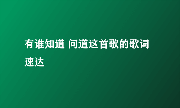 有谁知道 问道这首歌的歌词 速达