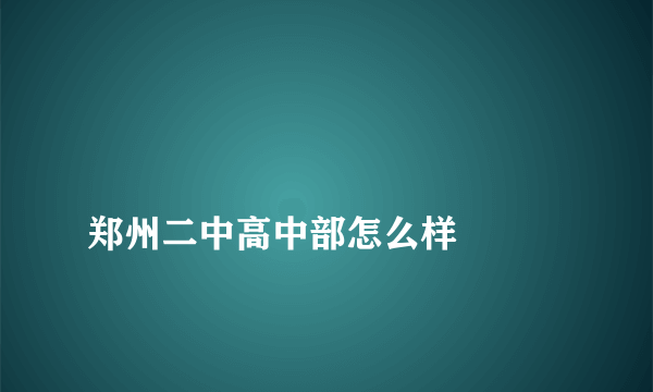 
郑州二中高中部怎么样

