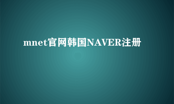 mnet官网韩国NAVER注册