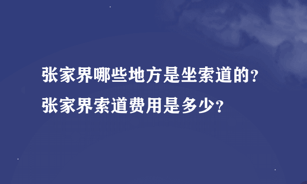 张家界哪些地方是坐索道的？张家界索道费用是多少？