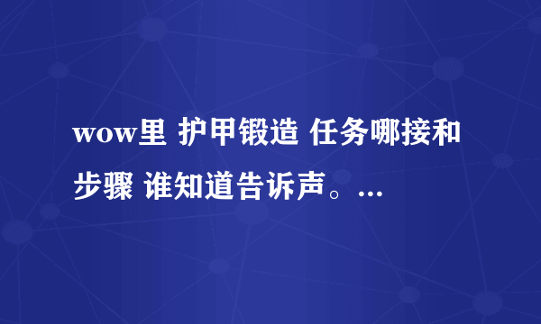 wow里 护甲锻造 任务哪接和步骤 谁知道告诉声。。 谢谢