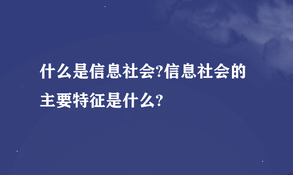 什么是信息社会?信息社会的主要特征是什么?