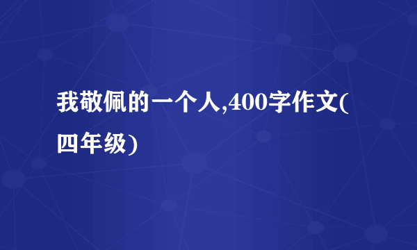 我敬佩的一个人,400字作文(四年级)