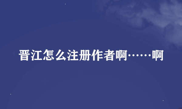 晋江怎么注册作者啊……啊