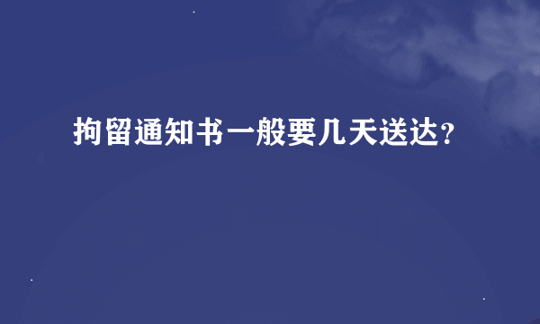 拘留通知书一般要几天送达？