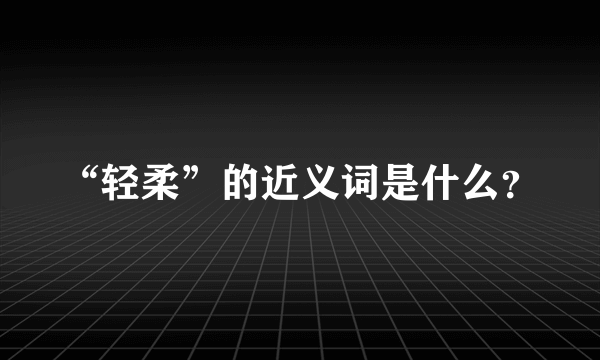 “轻柔”的近义词是什么？