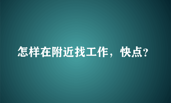 怎样在附近找工作，快点？