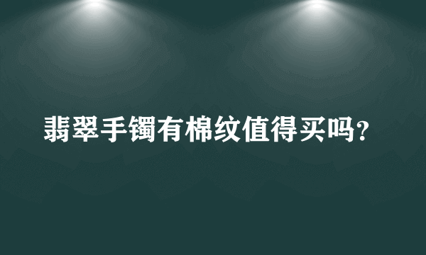 翡翠手镯有棉纹值得买吗？