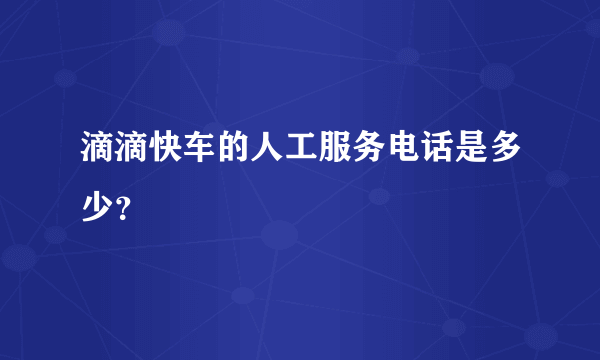 滴滴快车的人工服务电话是多少？