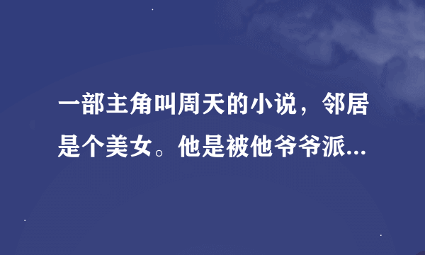 一部主角叫周天的小说，邻居是个美女。他是被他爷爷派下来找人的