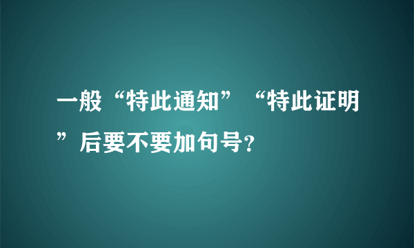 一般“特此通知”“特此证明”后要不要加句号？