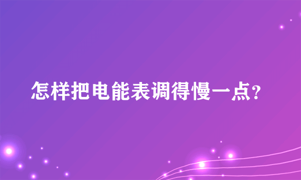 怎样把电能表调得慢一点？