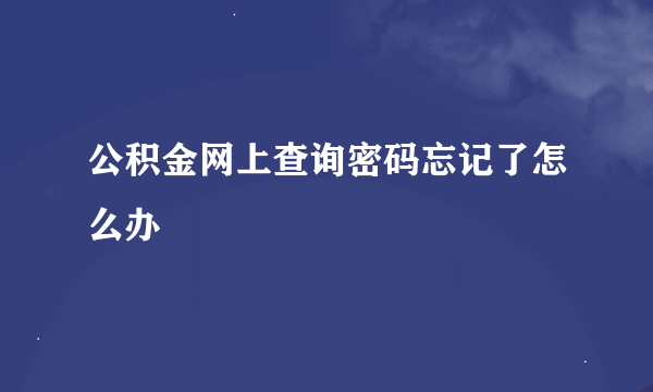 公积金网上查询密码忘记了怎么办