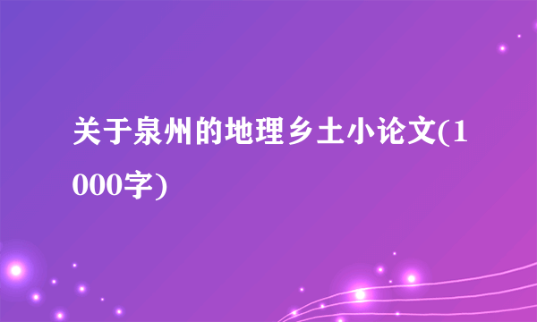 关于泉州的地理乡土小论文(1000字)