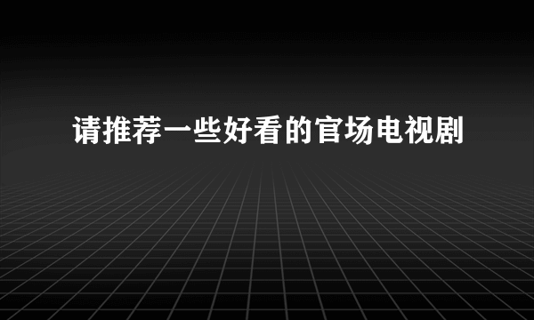 请推荐一些好看的官场电视剧