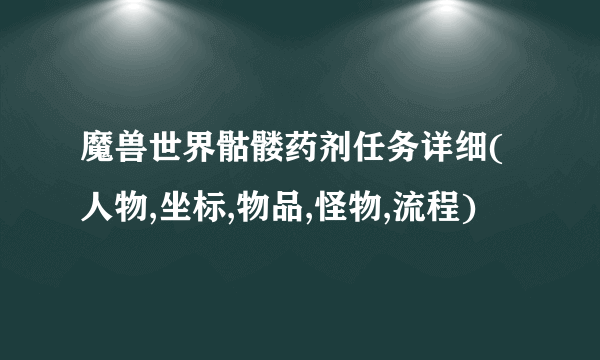 魔兽世界骷髅药剂任务详细(人物,坐标,物品,怪物,流程)