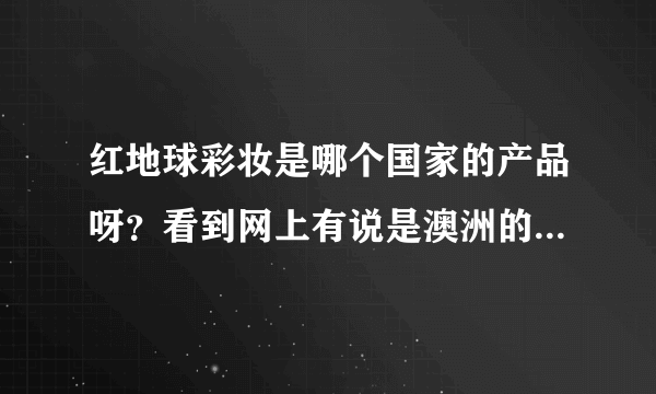 红地球彩妆是哪个国家的产品呀？看到网上有说是澳洲的，有的说是日韩的。有没有知道的宝宝说一说呀？