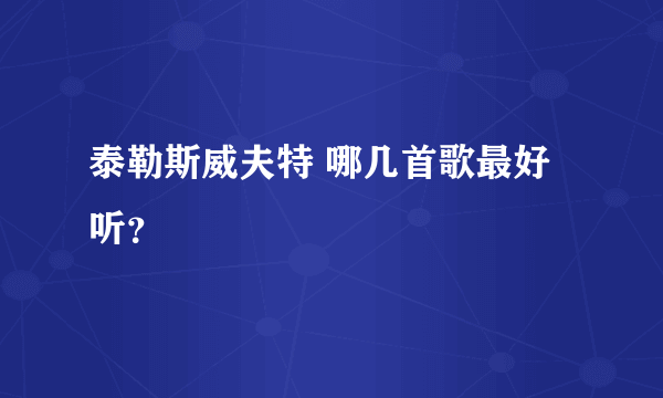 泰勒斯威夫特 哪几首歌最好听？