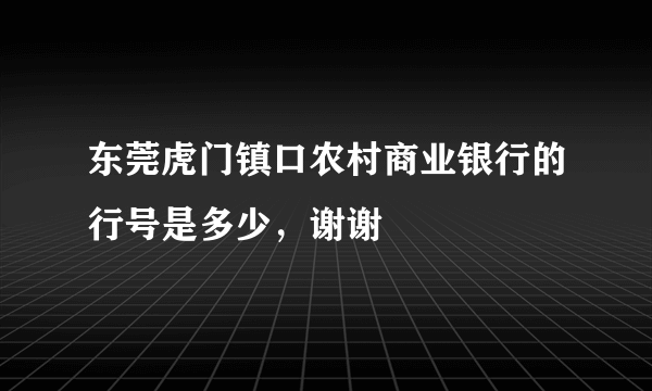 东莞虎门镇口农村商业银行的行号是多少，谢谢