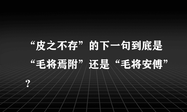 “皮之不存”的下一句到底是“毛将焉附”还是“毛将安傅”？