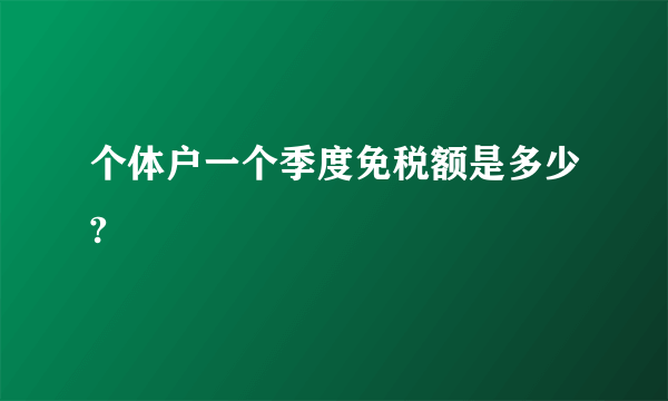 个体户一个季度免税额是多少?