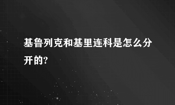 基鲁列克和基里连科是怎么分开的?