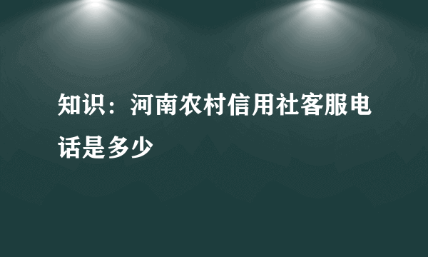 知识：河南农村信用社客服电话是多少