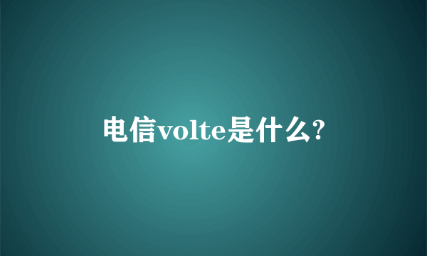 电信volte是什么?