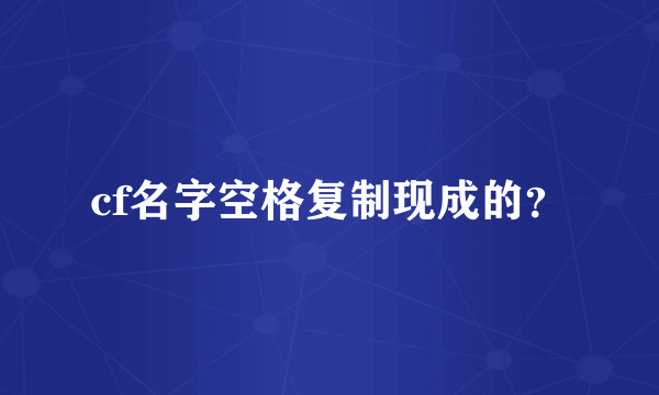 cf名字空格复制现成的？